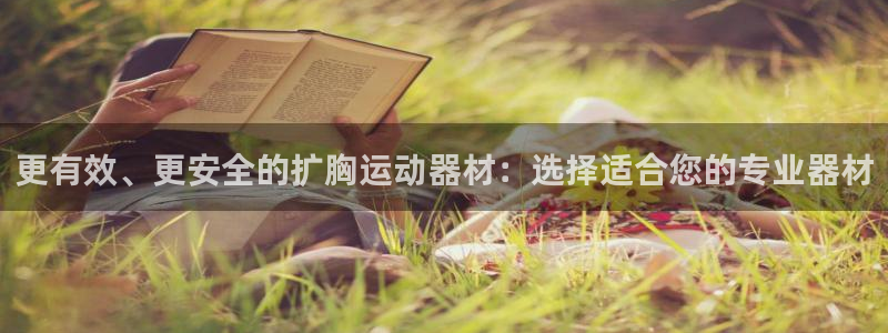 凯捷体育平台是正规平台吗安全吗：更有效、更安全的扩胸