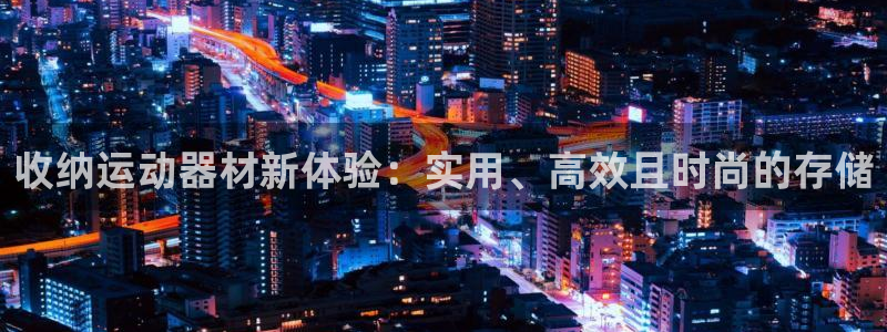 凯捷体育招商电话地址：收纳运动器材新体验：实用、高效