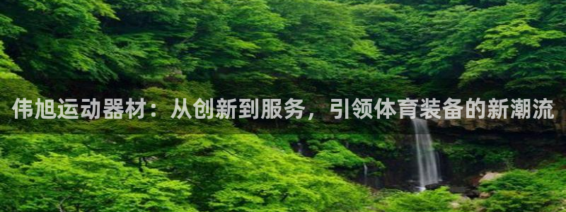 凯捷体育招商电话地址：伟旭运动器材：从创新到服务，引