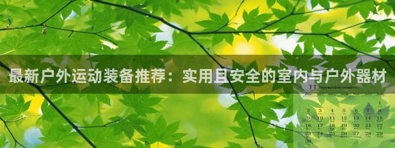 凯捷体育平台APP：最新户外运动装备推荐：实用且安全