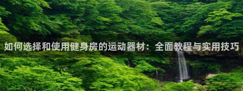 凯捷体育平台是正规平台吗知乎：如何选择和使用健身房的运动器材