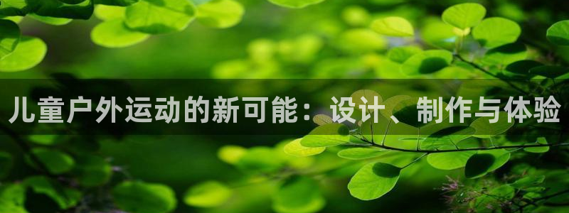 海南凯捷体育：儿童户外运动的新可能：设计、制作与体验