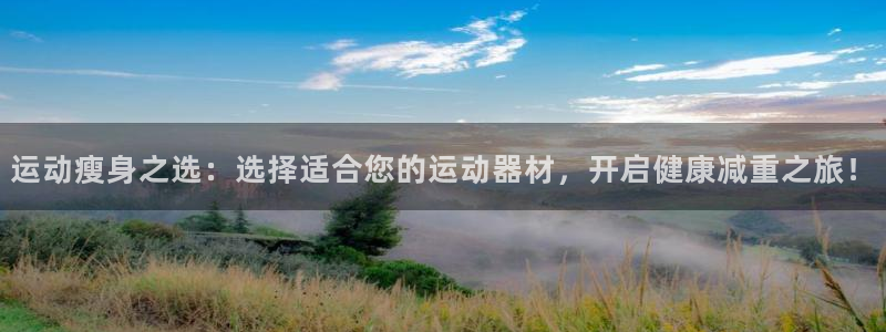 凯捷体育平台是正规平台吗安全吗：运动瘦身之选：选择适合您的运