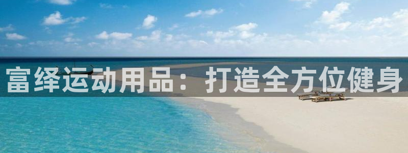 凯捷体育招商电话：富绎运动用品：打造全方位健身