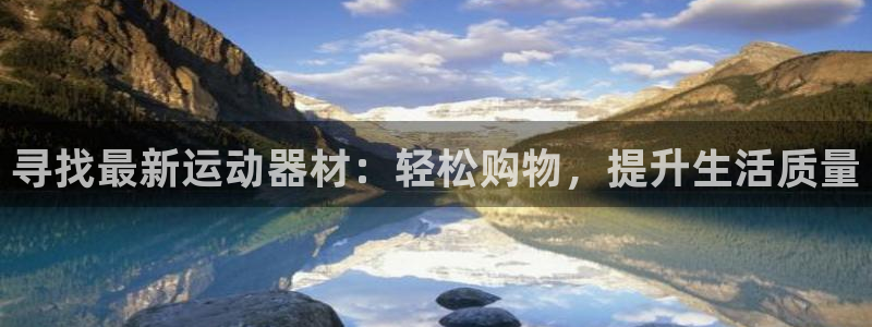 凯捷体育平台：寻找最新运动器材：轻松购物，提升生活质