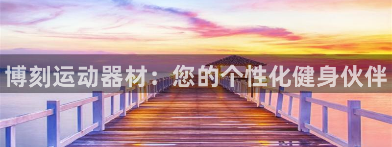 凯捷体育平台是正规平台吗知乎：博刻运动器材：您的个性