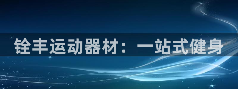 凯捷体育官方：铨丰运动器材：一站式健身