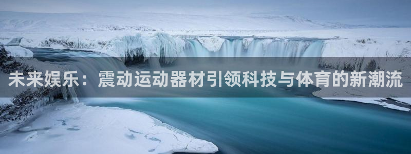 凯捷体育集团官网网址：未来娱乐：震动运动器材引领科技