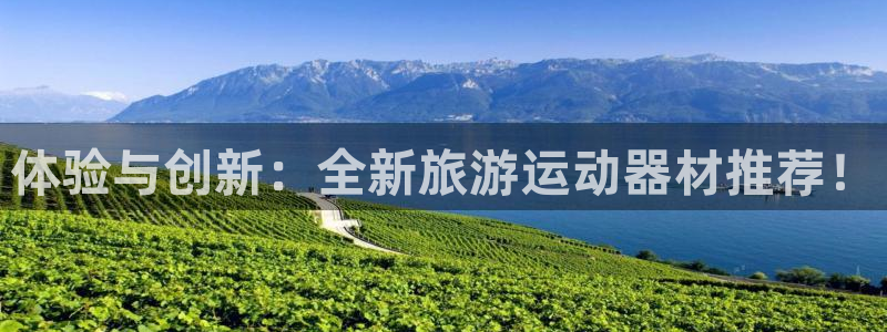 凯捷体育招商电话号码查询是多少：体验与创新：全新旅游