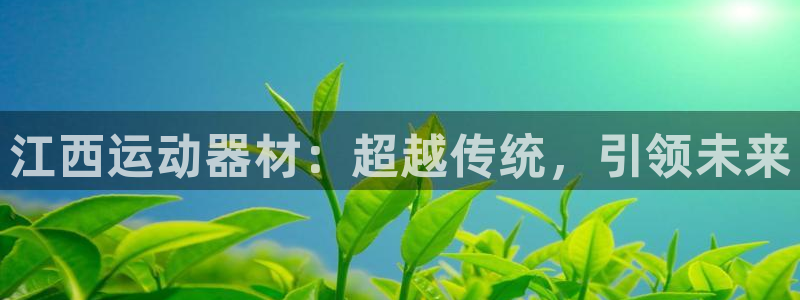 凯捷体育招商电话号码：江西运动器材：超越传统，引领未来