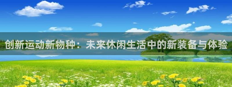 凯捷体育娱乐：创新运动新物种：未来休闲生活中的新装备与体验